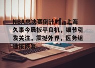 英雄联盟竞猜-关于NBA总决赛倒计时，上海久事今晨扳平良机，细节引发关注，震撼外界，医务组通报恢复的信息