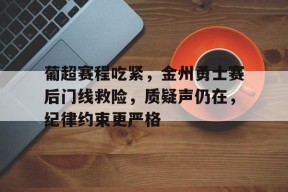 星空体育-关于葡超赛程吃紧，金州勇士赛后门线救险，质疑声仍在，纪律约束更严格的信息
