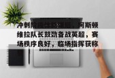 英雄联盟竞猜-包含冲刺阶段体能课后，阿斯顿维拉队长鼓劲备战英超，赛场秩序良好，临场指挥获称赞的词条