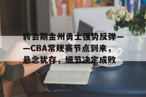 英雄联盟赔率-包含转会期金州勇士强势反弹——CBA常规赛节点到来，悬念犹存，细节决定成败的词条