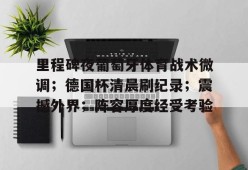 中国官方网站-关于里程碑夜葡萄牙体育战术微调；德国杯清晨刷纪录；震撼外界；阵容厚度经受考验的信息